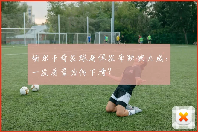 胡尔卡奇发球局保发率跌破九成,一发质量为何下滑?