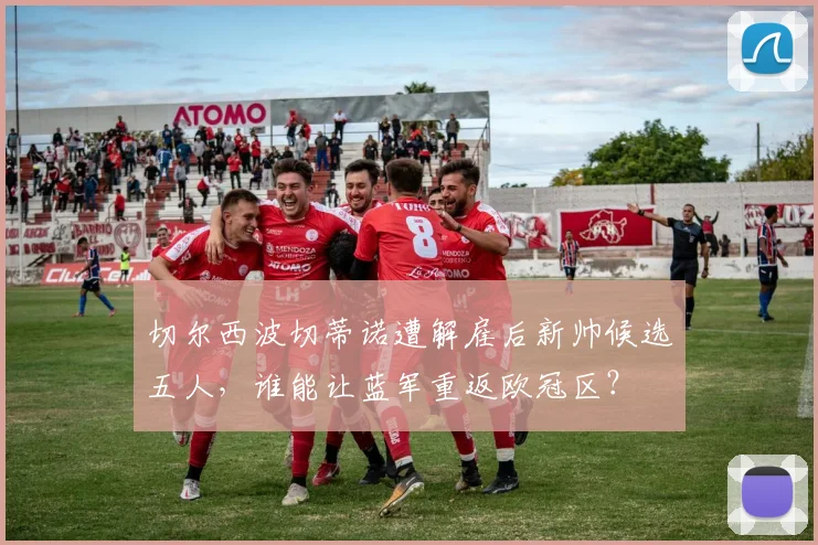 切尔西波切蒂诺遭解雇后新帅候选五人,谁能让蓝军重返欧冠区?