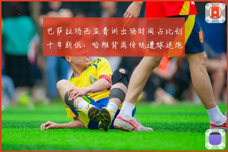 巴萨拉玛西亚青训出场时间占比创十年新低,哈维背离传统遭球迷炮轰